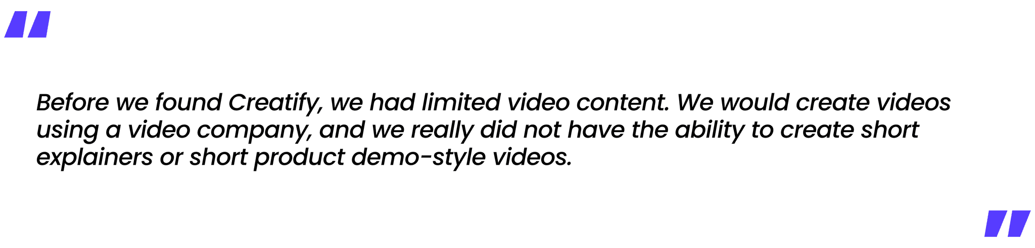 Previous video companies lacked the ability to create short explainers or product demos.